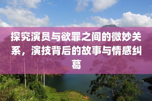 探究演員與欲罪之間的微妙關(guān)系，演技背后的故事與情感糾葛