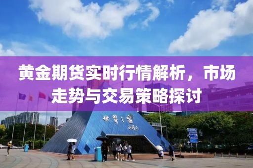 黃金期貨實時行情解析，市場走勢與交易策略探討