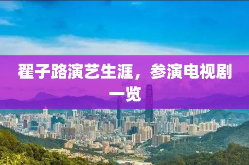 翟子路演藝生涯，參演電視劇一覽