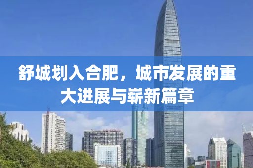 舒城劃入合肥，城市發(fā)展的重大進(jìn)展與嶄新篇章