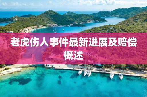 老虎傷人事件最新進(jìn)展及賠償概述