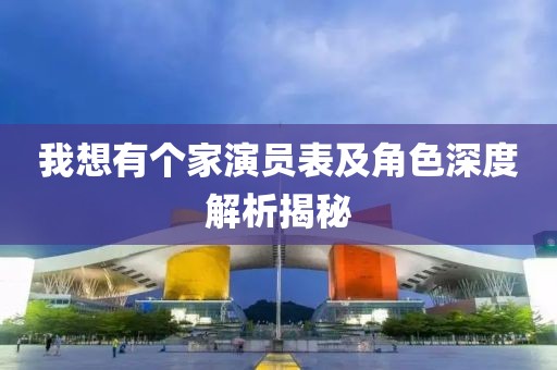 我想有個家演員表及角色深度解析揭秘