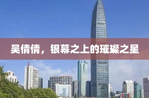 吳倩倩，銀幕之上的璀璨之星