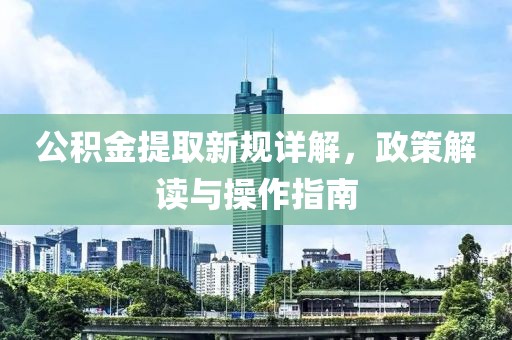 公積金提取新規(guī)詳解，政策解讀與操作指南