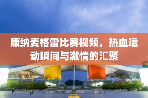 康納麥格雷比賽視頻，熱血運(yùn)動瞬間與激情的匯聚