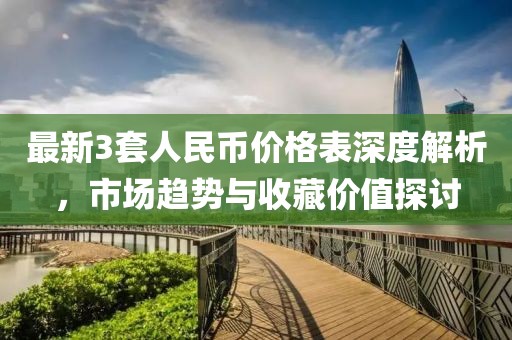 最新3套人民幣價(jià)格表深度解析，市場趨勢與收藏價(jià)值探討