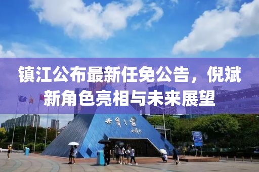 鎮(zhèn)江公布最新任免公告，倪斌新角色亮相與未來展望