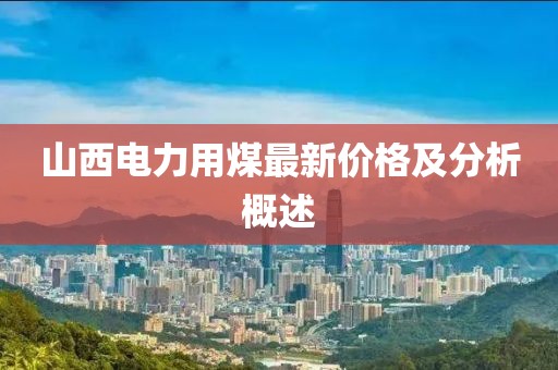 山西電力用煤最新價格及分析概述