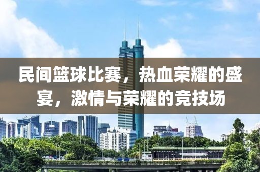 民間籃球比賽，熱血榮耀的盛宴，激情與榮耀的競技場