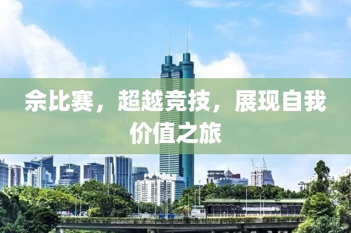佘比賽，超越競技，展現(xiàn)自我價值之旅
