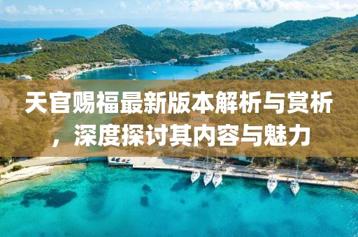 天官賜福最新版本解析與賞析，深度探討其內(nèi)容與魅力
