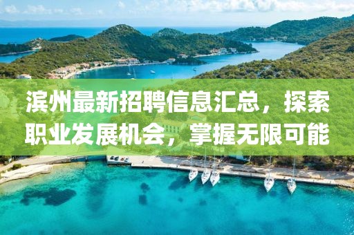 濱州最新招聘信息匯總，探索職業(yè)發(fā)展機(jī)會，掌握無限可能