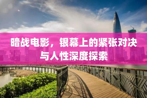 暗戰(zhàn)電影，銀幕上的緊張對(duì)決與人性深度探索