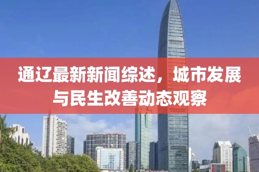通遼最新新聞綜述，城市發(fā)展與民生改善動態(tài)觀察