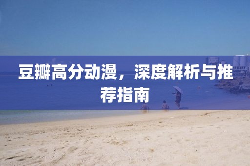 豆瓣高分動(dòng)漫，深度解析與推薦指南