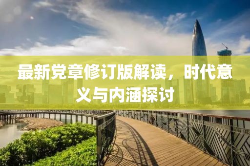 最新黨章修訂版解讀，時(shí)代意義與內(nèi)涵探討