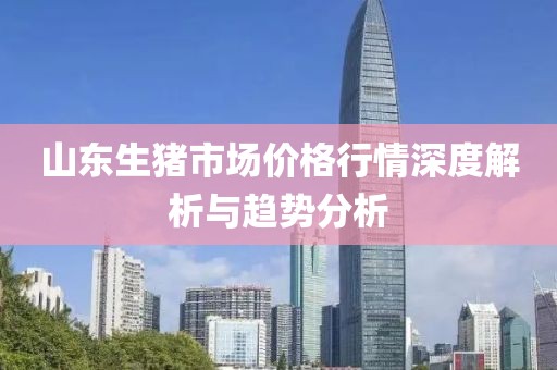 山東生豬市場價格行情深度解析與趨勢分析