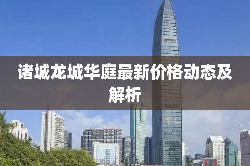 諸城龍城華庭最新價(jià)格動(dòng)態(tài)及解析