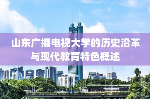 山東廣播電視大學(xué)的歷史沿革與現(xiàn)代教育特色概述