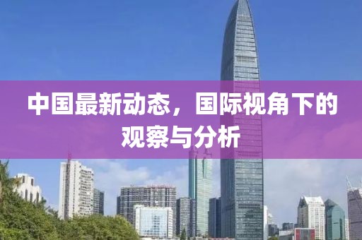 中國(guó)最新動(dòng)態(tài)，國(guó)際視角下的觀察與分析
