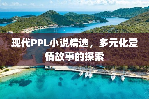 現(xiàn)代PPL小說精選，多元化愛情故事的探索