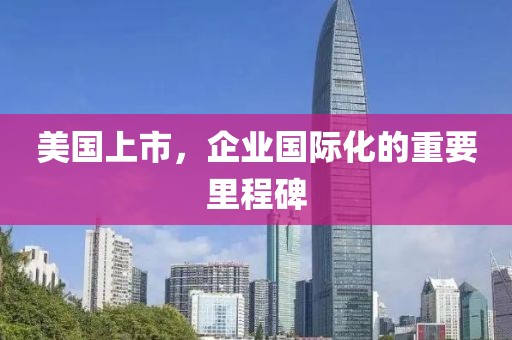 美國上市，企業(yè)國際化的重要里程碑