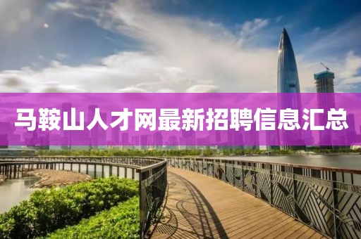 馬鞍山人才網(wǎng)最新招聘信息匯總
