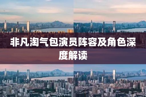 非凡淘氣包演員陣容及角色深度解讀