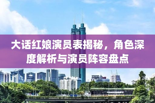 大話紅娘演員表揭秘，角色深度解析與演員陣容盤點(diǎn)