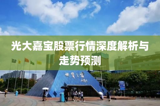 光大嘉寶股票行情深度解析與走勢(shì)預(yù)測(cè)