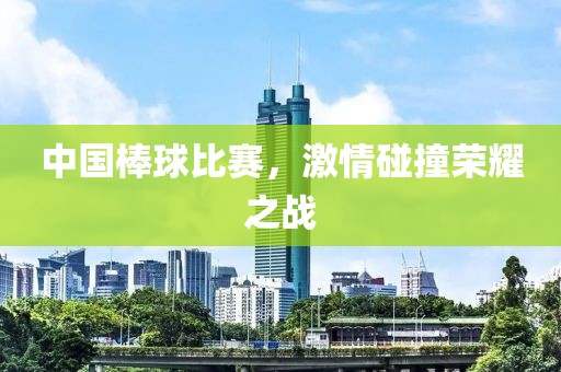 中國棒球比賽，激情碰撞榮耀之戰(zhàn)