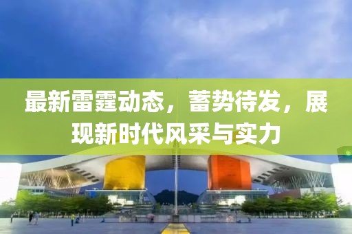 最新雷霆動態(tài)，蓄勢待發(fā)，展現(xiàn)新時代風采與實力