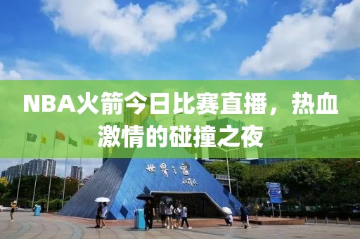 NBA火箭今日比賽直播，熱血激情的碰撞之夜