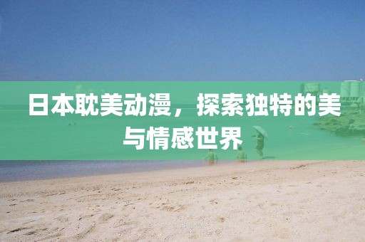 日本耽美動漫，探索獨特的美與情感世界