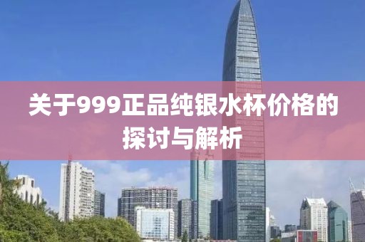 關(guān)于999正品純銀水杯價(jià)格的探討與解析