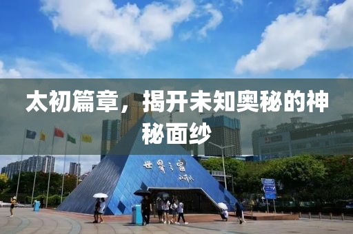 太初篇章，揭開(kāi)未知奧秘的神秘面紗