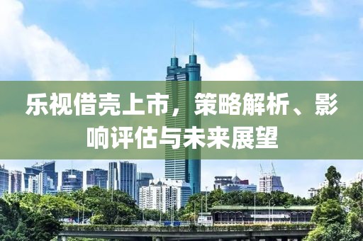 樂視借殼上市，策略解析、影響評估與未來展望