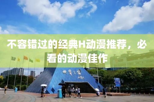 不容錯(cuò)過的經(jīng)典H動(dòng)漫推薦，必看的動(dòng)漫佳作