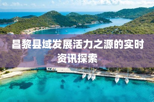 昌黎縣域發(fā)展活力之源的實(shí)時(shí)資訊探索