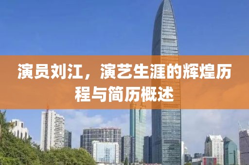 演員劉江，演藝生涯的輝煌歷程與簡(jiǎn)歷概述