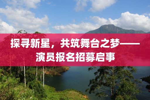 探尋新星，共筑舞臺之夢——演員報名招募啟事