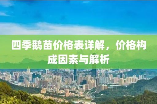 四季鵝苗價(jià)格表詳解，價(jià)格構(gòu)成因素與解析