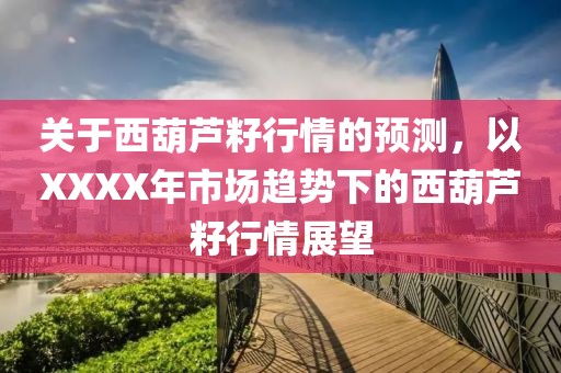 關(guān)于西葫蘆籽行情的預(yù)測(cè)，以XXXX年市場(chǎng)趨勢(shì)下的西葫蘆籽行情展望