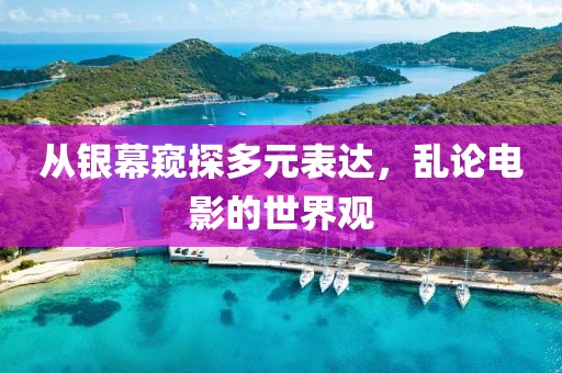 從銀幕窺探多元表達(dá)，亂論電影的世界觀