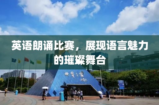 英語朗誦比賽，展現(xiàn)語言魅力的璀璨舞臺