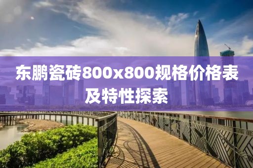 東鵬瓷磚800x800規(guī)格價格表及特性探索