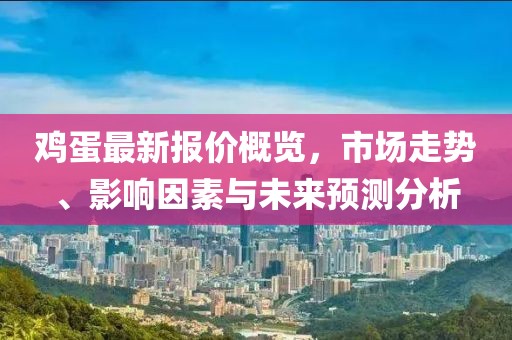 雞蛋最新報(bào)價(jià)概覽，市場(chǎng)走勢(shì)、影響因素與未來預(yù)測(cè)分析