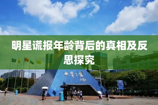 明星謊報年齡背后的真相及反思探究