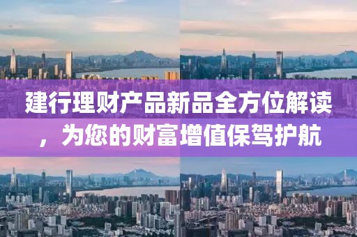 建行理財產(chǎn)品新品全方位解讀，為您的財富增值保駕護航