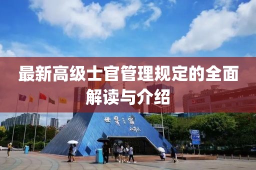最新高級士官管理規(guī)定的全面解讀與介紹